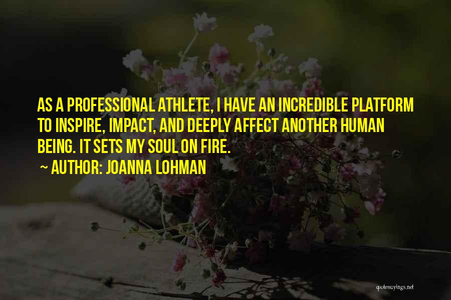 Joanna Lohman Quotes: As A Professional Athlete, I Have An Incredible Platform To Inspire, Impact, And Deeply Affect Another Human Being. It Sets