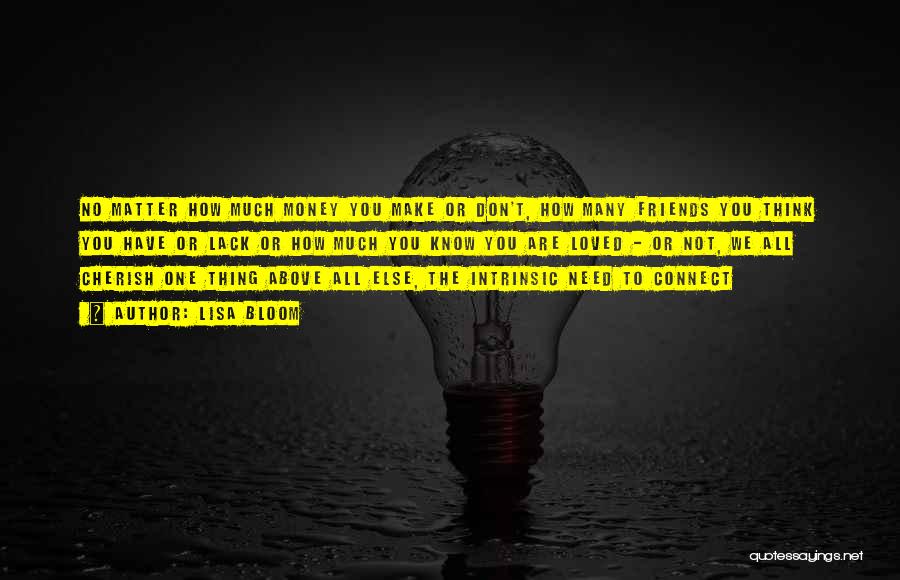 Lisa Bloom Quotes: No Matter How Much Money You Make Or Don't, How Many Friends You Think You Have Or Lack Or How