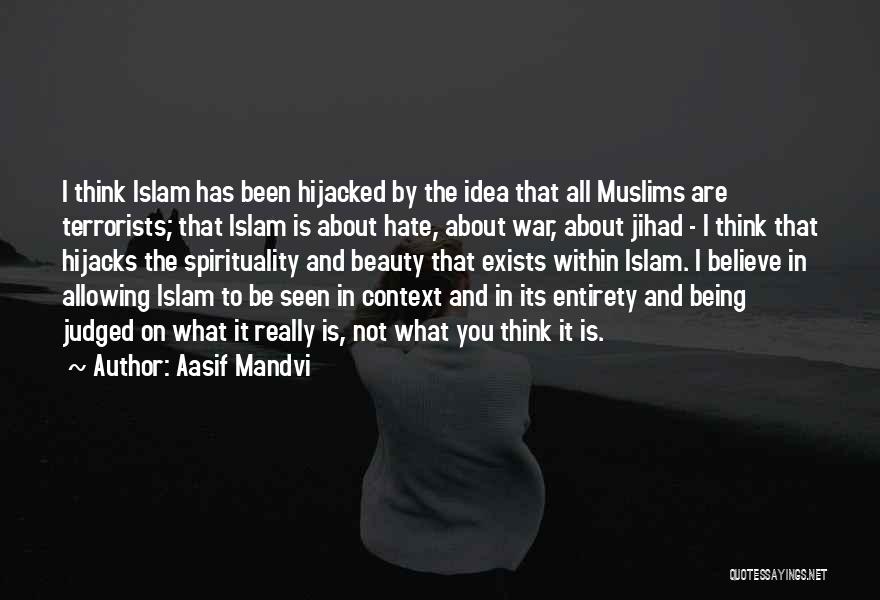 Aasif Mandvi Quotes: I Think Islam Has Been Hijacked By The Idea That All Muslims Are Terrorists; That Islam Is About Hate, About