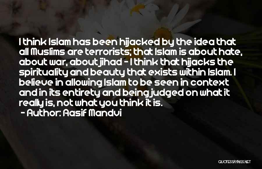 Aasif Mandvi Quotes: I Think Islam Has Been Hijacked By The Idea That All Muslims Are Terrorists; That Islam Is About Hate, About