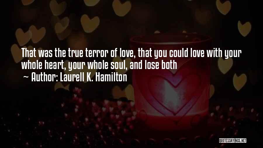 Laurell K. Hamilton Quotes: That Was The True Terror Of Love, That You Could Love With Your Whole Heart, Your Whole Soul, And Lose