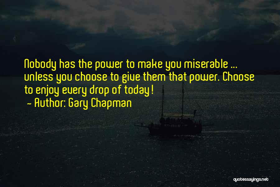 Gary Chapman Quotes: Nobody Has The Power To Make You Miserable ... Unless You Choose To Give Them That Power. Choose To Enjoy