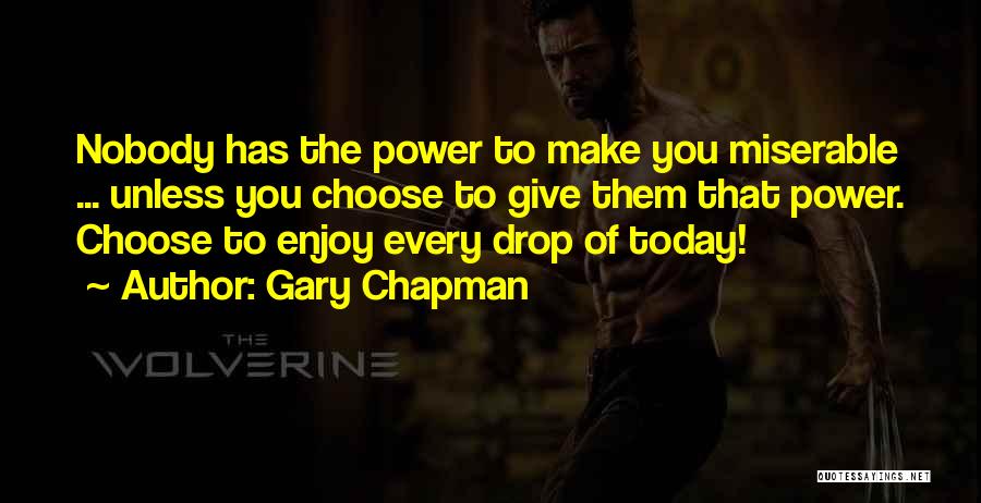 Gary Chapman Quotes: Nobody Has The Power To Make You Miserable ... Unless You Choose To Give Them That Power. Choose To Enjoy