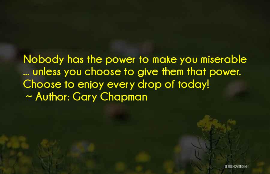 Gary Chapman Quotes: Nobody Has The Power To Make You Miserable ... Unless You Choose To Give Them That Power. Choose To Enjoy