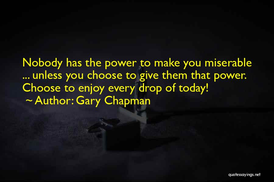 Gary Chapman Quotes: Nobody Has The Power To Make You Miserable ... Unless You Choose To Give Them That Power. Choose To Enjoy