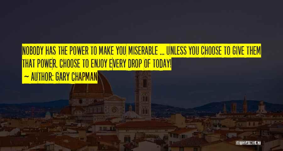Gary Chapman Quotes: Nobody Has The Power To Make You Miserable ... Unless You Choose To Give Them That Power. Choose To Enjoy