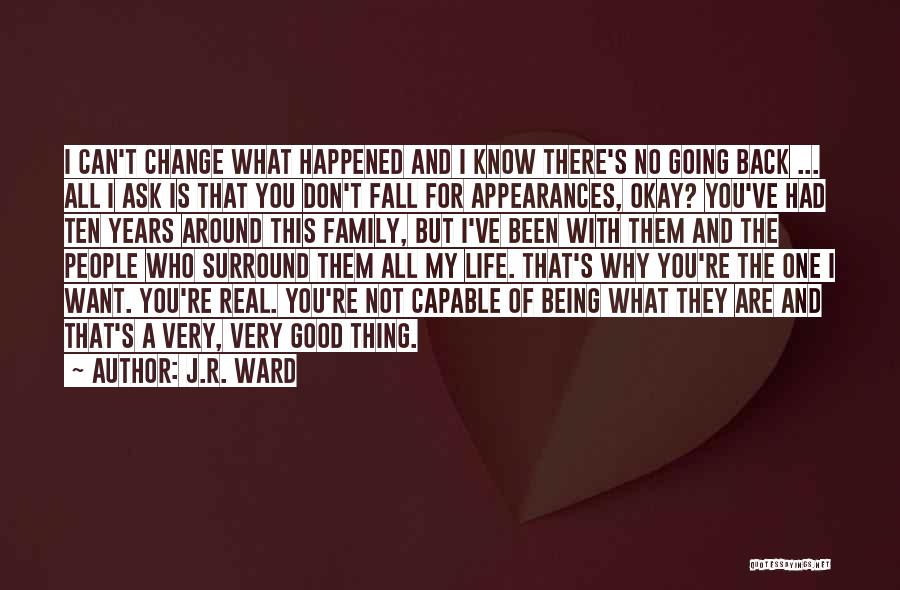 J.R. Ward Quotes: I Can't Change What Happened And I Know There's No Going Back ... All I Ask Is That You Don't