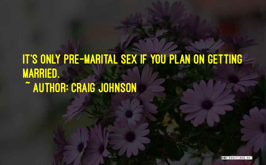 Craig Johnson Quotes: It's Only Pre-marital Sex If You Plan On Getting Married.