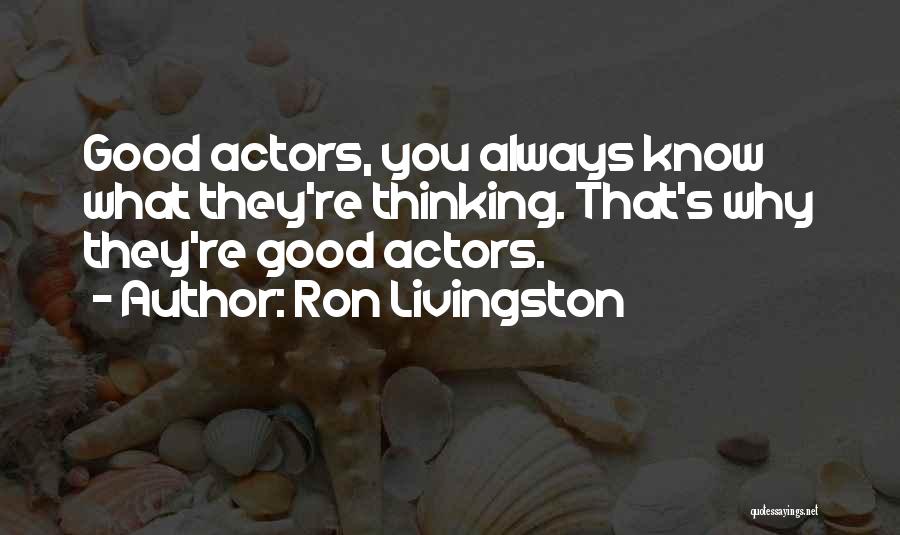 Ron Livingston Quotes: Good Actors, You Always Know What They're Thinking. That's Why They're Good Actors.