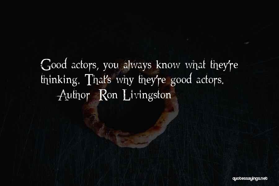 Ron Livingston Quotes: Good Actors, You Always Know What They're Thinking. That's Why They're Good Actors.