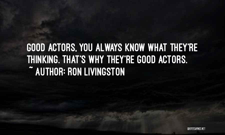 Ron Livingston Quotes: Good Actors, You Always Know What They're Thinking. That's Why They're Good Actors.