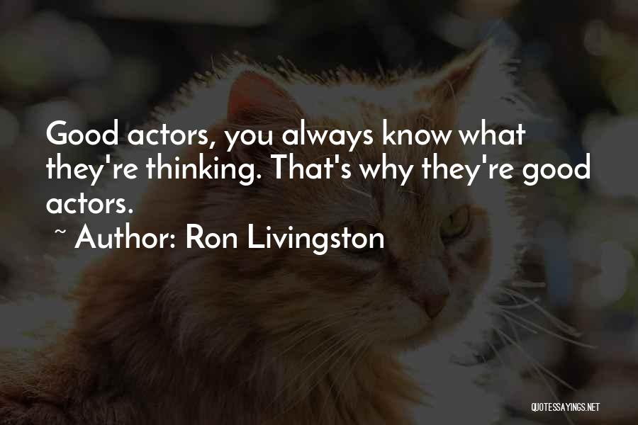 Ron Livingston Quotes: Good Actors, You Always Know What They're Thinking. That's Why They're Good Actors.