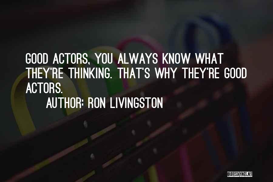 Ron Livingston Quotes: Good Actors, You Always Know What They're Thinking. That's Why They're Good Actors.