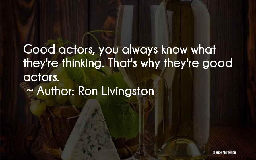 Ron Livingston Quotes: Good Actors, You Always Know What They're Thinking. That's Why They're Good Actors.