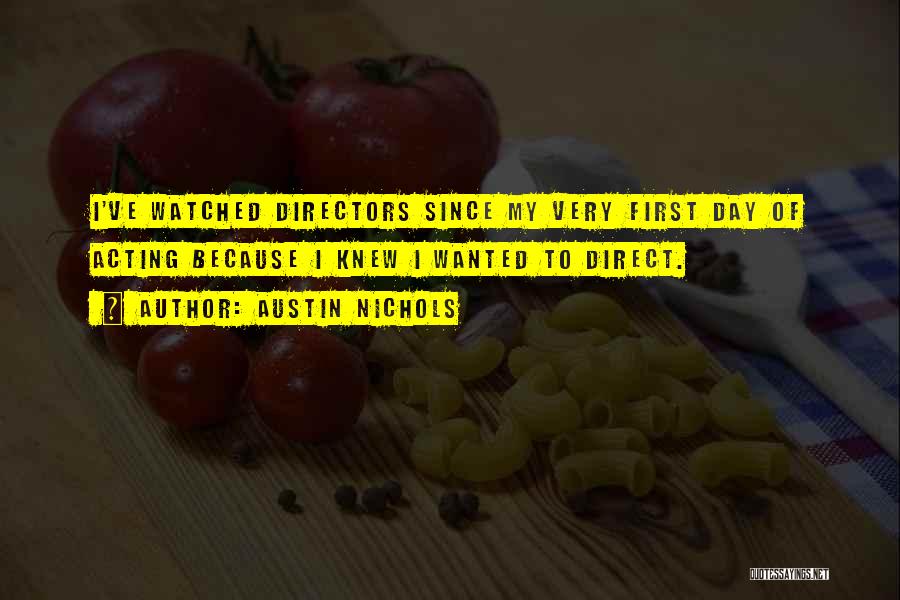 Austin Nichols Quotes: I've Watched Directors Since My Very First Day Of Acting Because I Knew I Wanted To Direct.