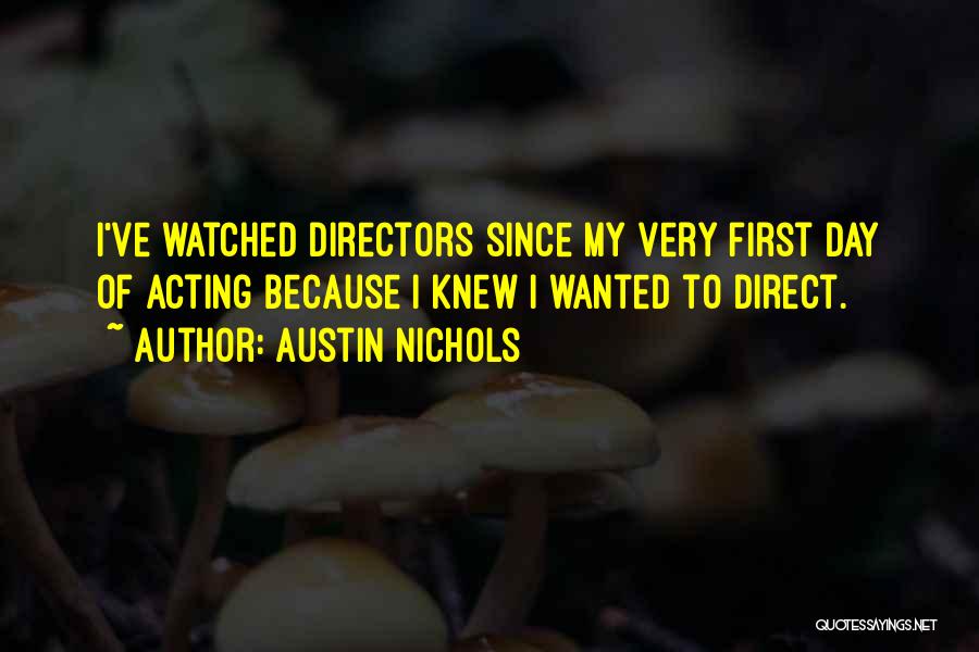 Austin Nichols Quotes: I've Watched Directors Since My Very First Day Of Acting Because I Knew I Wanted To Direct.