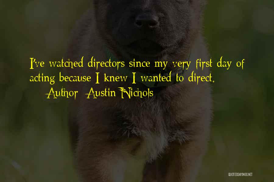 Austin Nichols Quotes: I've Watched Directors Since My Very First Day Of Acting Because I Knew I Wanted To Direct.