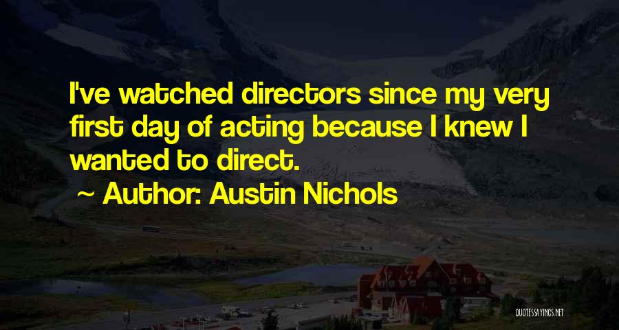 Austin Nichols Quotes: I've Watched Directors Since My Very First Day Of Acting Because I Knew I Wanted To Direct.