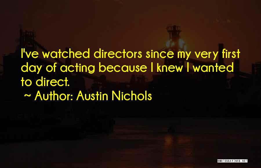 Austin Nichols Quotes: I've Watched Directors Since My Very First Day Of Acting Because I Knew I Wanted To Direct.