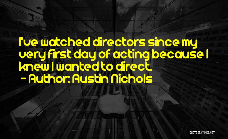 Austin Nichols Quotes: I've Watched Directors Since My Very First Day Of Acting Because I Knew I Wanted To Direct.