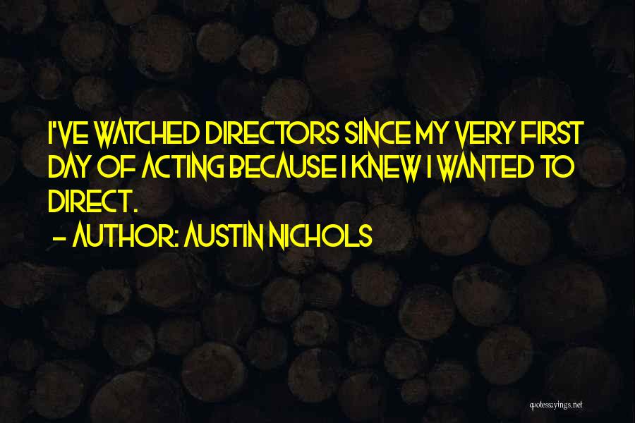 Austin Nichols Quotes: I've Watched Directors Since My Very First Day Of Acting Because I Knew I Wanted To Direct.