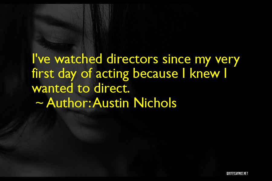 Austin Nichols Quotes: I've Watched Directors Since My Very First Day Of Acting Because I Knew I Wanted To Direct.