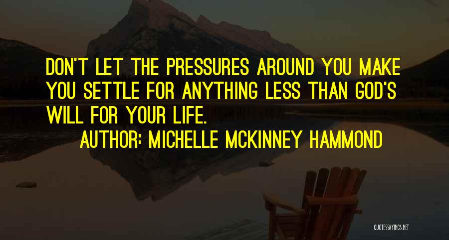 Michelle McKinney Hammond Quotes: Don't Let The Pressures Around You Make You Settle For Anything Less Than God's Will For Your Life.