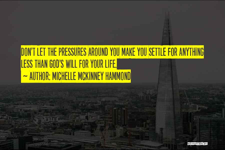 Michelle McKinney Hammond Quotes: Don't Let The Pressures Around You Make You Settle For Anything Less Than God's Will For Your Life.