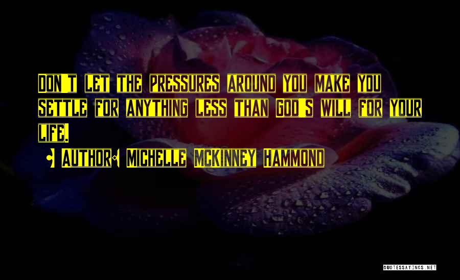 Michelle McKinney Hammond Quotes: Don't Let The Pressures Around You Make You Settle For Anything Less Than God's Will For Your Life.