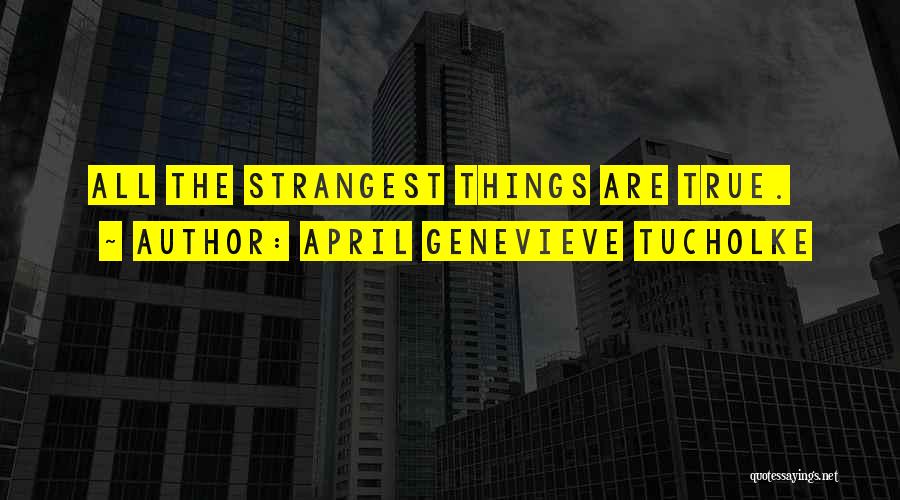 April Genevieve Tucholke Quotes: All The Strangest Things Are True.