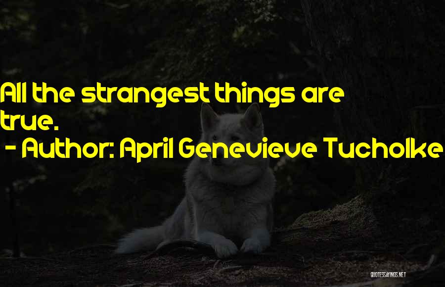 April Genevieve Tucholke Quotes: All The Strangest Things Are True.