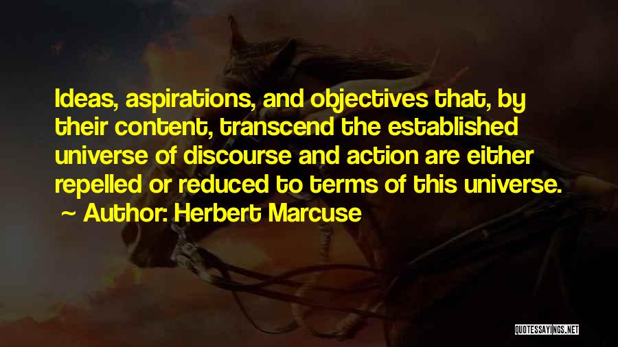 Herbert Marcuse Quotes: Ideas, Aspirations, And Objectives That, By Their Content, Transcend The Established Universe Of Discourse And Action Are Either Repelled Or