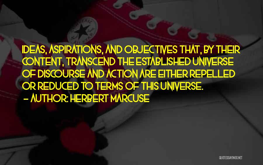 Herbert Marcuse Quotes: Ideas, Aspirations, And Objectives That, By Their Content, Transcend The Established Universe Of Discourse And Action Are Either Repelled Or