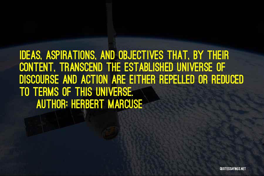 Herbert Marcuse Quotes: Ideas, Aspirations, And Objectives That, By Their Content, Transcend The Established Universe Of Discourse And Action Are Either Repelled Or