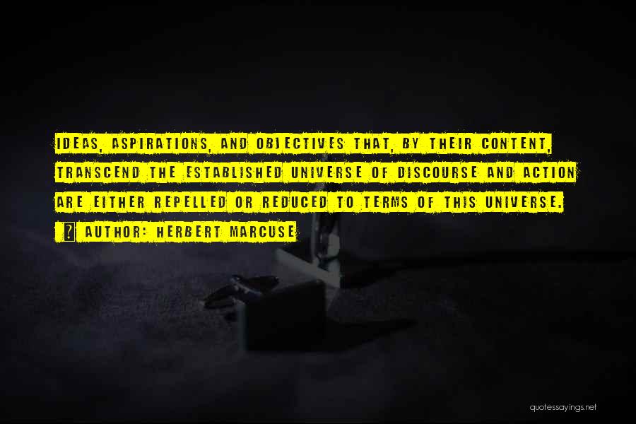 Herbert Marcuse Quotes: Ideas, Aspirations, And Objectives That, By Their Content, Transcend The Established Universe Of Discourse And Action Are Either Repelled Or