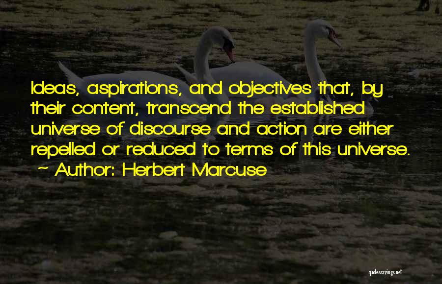 Herbert Marcuse Quotes: Ideas, Aspirations, And Objectives That, By Their Content, Transcend The Established Universe Of Discourse And Action Are Either Repelled Or