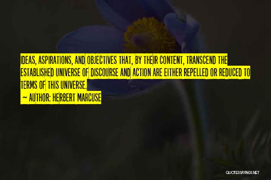 Herbert Marcuse Quotes: Ideas, Aspirations, And Objectives That, By Their Content, Transcend The Established Universe Of Discourse And Action Are Either Repelled Or