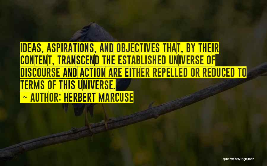 Herbert Marcuse Quotes: Ideas, Aspirations, And Objectives That, By Their Content, Transcend The Established Universe Of Discourse And Action Are Either Repelled Or