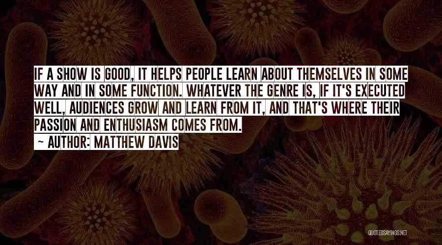 Matthew Davis Quotes: If A Show Is Good, It Helps People Learn About Themselves In Some Way And In Some Function. Whatever The