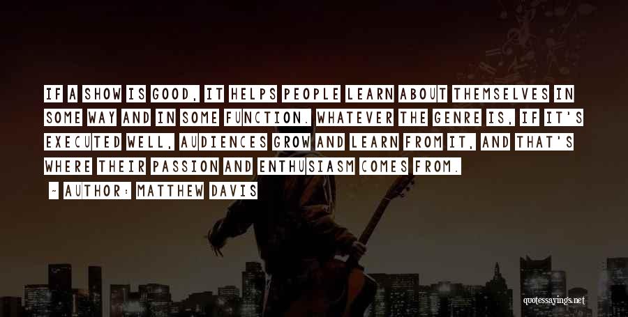 Matthew Davis Quotes: If A Show Is Good, It Helps People Learn About Themselves In Some Way And In Some Function. Whatever The