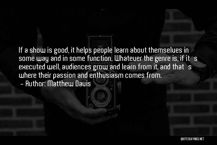 Matthew Davis Quotes: If A Show Is Good, It Helps People Learn About Themselves In Some Way And In Some Function. Whatever The