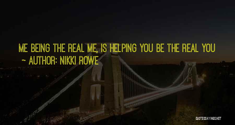 Nikki Rowe Quotes: Me Being The Real Me, Is Helping You Be The Real You