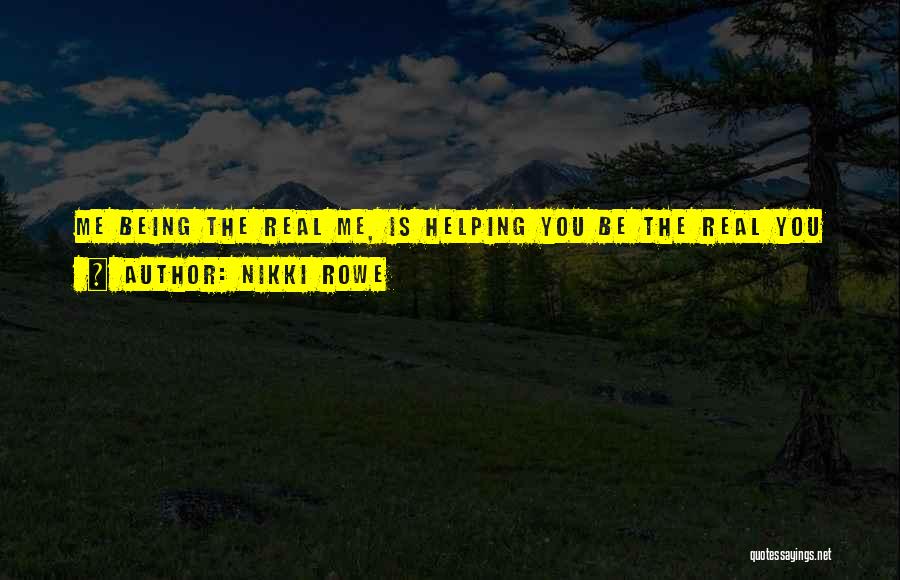 Nikki Rowe Quotes: Me Being The Real Me, Is Helping You Be The Real You