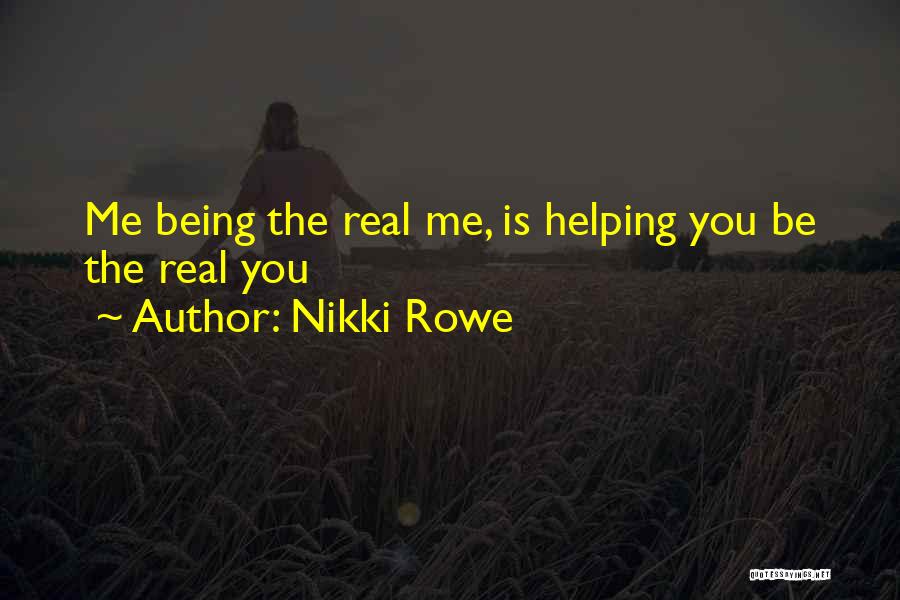 Nikki Rowe Quotes: Me Being The Real Me, Is Helping You Be The Real You
