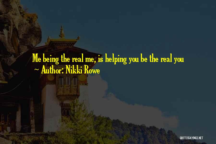 Nikki Rowe Quotes: Me Being The Real Me, Is Helping You Be The Real You