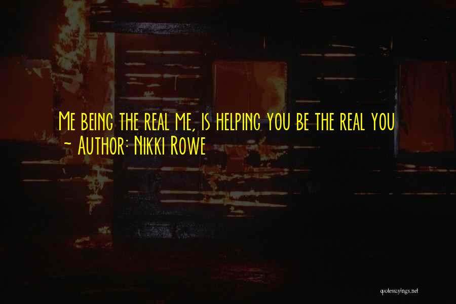 Nikki Rowe Quotes: Me Being The Real Me, Is Helping You Be The Real You