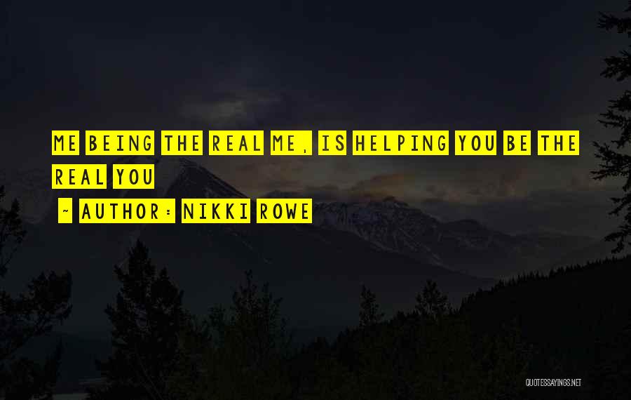 Nikki Rowe Quotes: Me Being The Real Me, Is Helping You Be The Real You