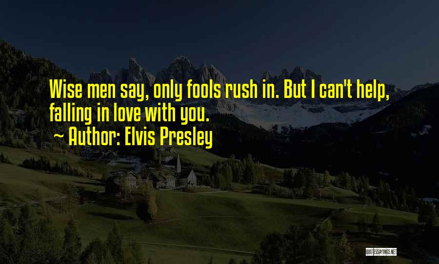 Elvis Presley Quotes: Wise Men Say, Only Fools Rush In. But I Can't Help, Falling In Love With You.