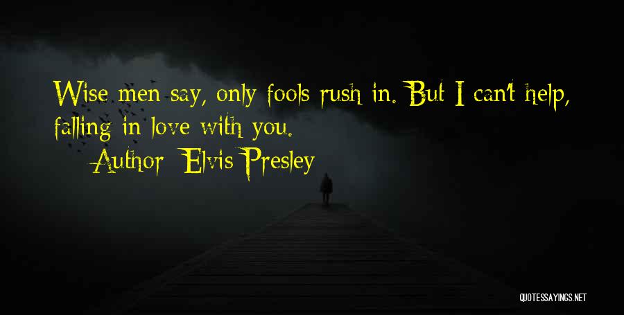 Elvis Presley Quotes: Wise Men Say, Only Fools Rush In. But I Can't Help, Falling In Love With You.