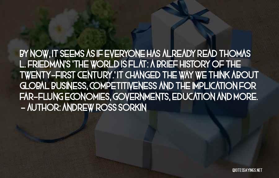 Andrew Ross Sorkin Quotes: By Now, It Seems As If Everyone Has Already Read Thomas L. Friedman's 'the World Is Flat: A Brief History